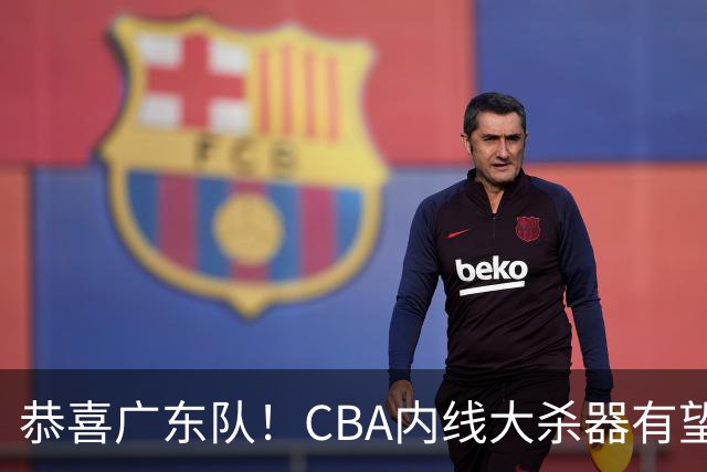 恭喜广东队！CBA内线大杀器有望加盟，或“1换1”交易杨溢？