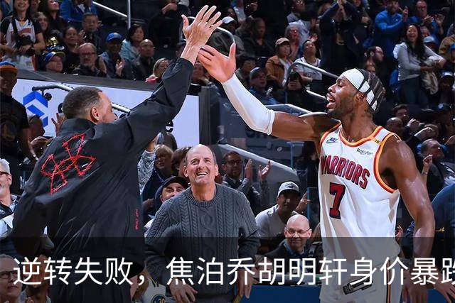 逆转失败，焦泊乔胡明轩身价暴跌赛后遭炮轰
